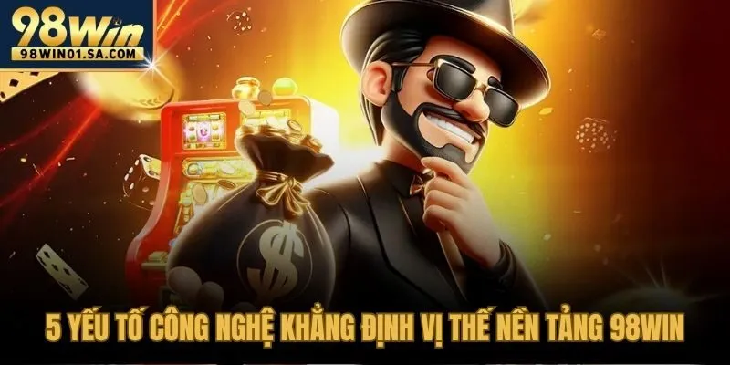 5 yếu tố công nghệ hàng đầu tạo nên vị thế của 98WIN